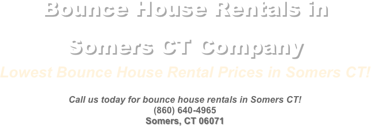 Party Rentals and Bounce House Rentals in Somers CT Company&#10;Lowest Bounce House Rental Prices in Somers CT!&#10;&#10;Call us today for bounce house rentals in Somers CT!&#10;(860) 640-4965&#10;Somers, CT 06071