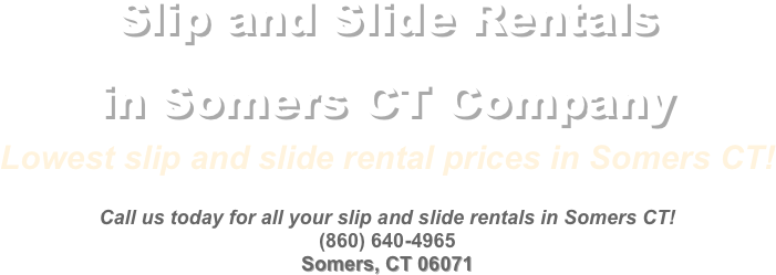 Slip and Slide Rentals  in Somers CT Company&#10;Lowest slip and slide rental prices in Somers CT!&#10;&#10;Call us today for all your slip and slide rentals in Somers CT!&#10;(860) 640-4965&#10;Somers, CT 06071