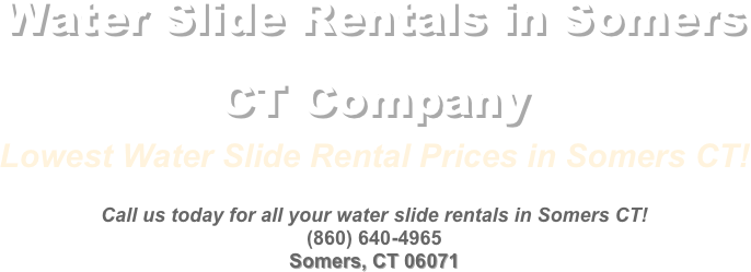 Party Rentals and Bounce House Rentals in Somers CT Company&#10;Lowest Water Slide Rental Prices in Somers CT!&#10;&#10;Call us today for all your water slide rentals in Somers CT!&#10;(860) 640-4965&#10;Somers, CT 06071